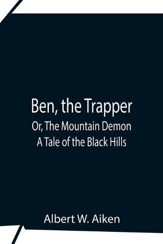 Ben, The Trapper; Or, The Mountain Demon: A Tale Of The Black Hills