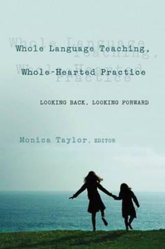 Whole Language Teaching, Whole-Hearted Practice: Looking Back, Looking Forward