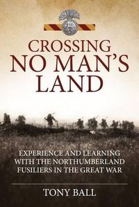 Cover image for Crossing No Man's Land: Experience and Learning with the Northumberland Fusiliers in the Great War