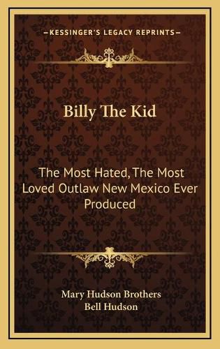 Cover image for Billy the Kid: The Most Hated, the Most Loved Outlaw New Mexico Ever Produced