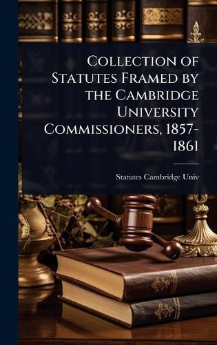 Cover image for Collection of Statutes Framed by the Cambridge University Commissioners, 1857-1861