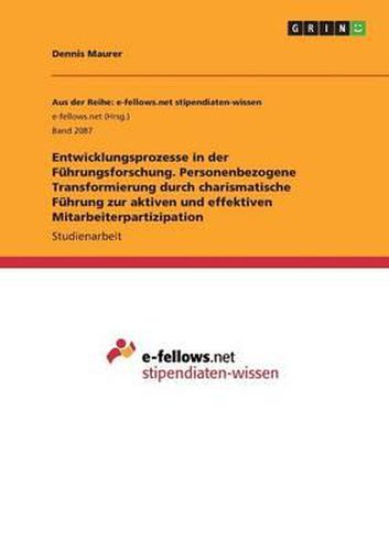 Cover image for Entwicklungsprozesse in der Fuhrungsforschung. Personenbezogene Transformierung durch charismatische Fuhrung zur aktiven und effektiven Mitarbeiterpartizipation