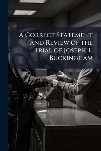 Cover image for A Correct Statement and Review of the Trial of Joseph T. Buckingham: For an Alledged Libel on the REV. John N. Maffit, Before the Hon. Josiah Quincy, Judge of the Municipal Court, Dec. 16, 1822