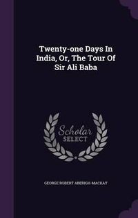 Cover image for Twenty-One Days in India, Or, the Tour of Sir Ali Baba