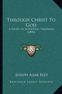 Cover image for Through Christ to God: A Study in Scientific Theology (1895)