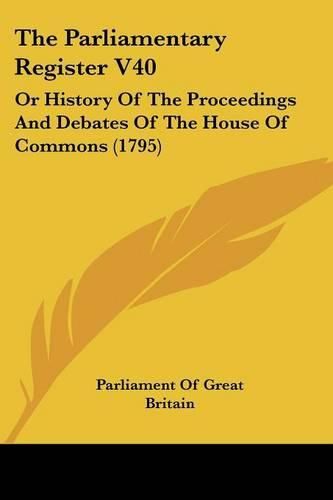 Cover image for The Parliamentary Register V40: Or History of the Proceedings and Debates of the House of Commons (1795)