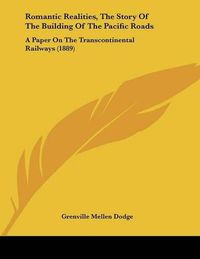 Cover image for Romantic Realities, the Story of the Building of the Pacific Roads: A Paper on the Transcontinental Railways (1889)