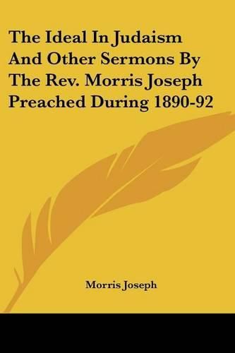Cover image for The Ideal in Judaism and Other Sermons by the REV. Morris Joseph Preached During 1890-92