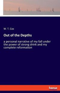 Cover image for Out of the Depths: a personal narrative of my fall under the power of strong drink and my complete reformation