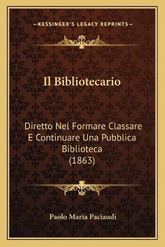 Cover image for Il Bibliotecario: Diretto Nel Formare Classare E Continuare Una Pubblica Biblioteca (1863)