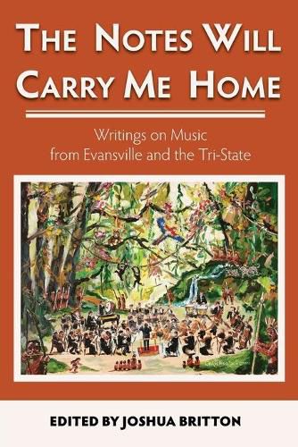 The Notes Will Carry Me Home: Writings On Music from Evansville and the Tri-State