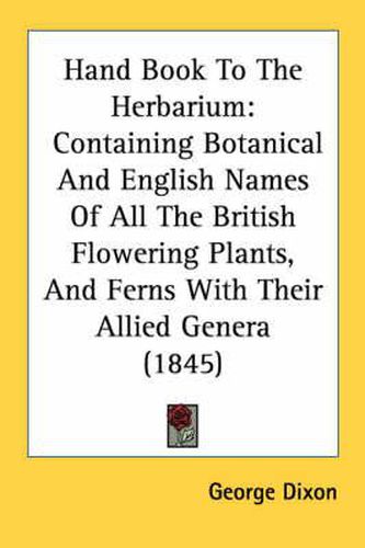 Cover image for Hand Book to the Herbarium: Containing Botanical and English Names of All the British Flowering Plants, and Ferns with Their Allied Genera (1845)