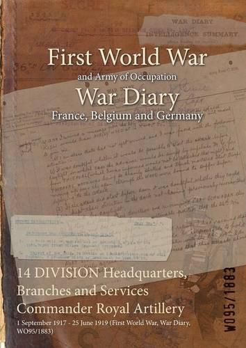 Cover image for 14 DIVISION Headquarters, Branches and Services Commander Royal Artillery: 1 September 1917 - 25 June 1919 (First World War, War Diary, WO95/1883)