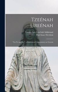 Cover image for Tzee&#769;nah Uree&#769;nah: Go Ye and See: a Rabbinical Commentary on Genesis