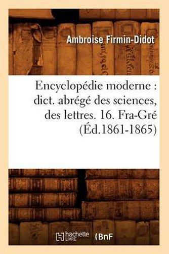 Encyclopedie Moderne: Dict. Abrege Des Sciences, Des Lettres. 16. Fra-Gre (Ed.1861-1865)