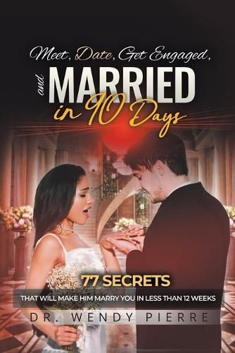 Cover image for Meet, Date, Get Engaged, and Married in 90 Days: 77 Secrets That Will Make Him Marry You in Less Than 12 Weeks