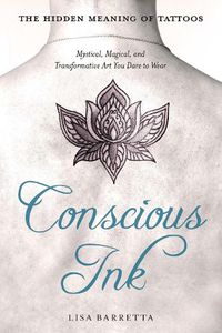 Cover image for Conscious Ink: the Hidden Meaning of Tattoos: Mystical, Magical, and Transformative Art You Dare to Wear