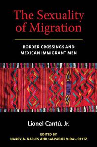 Cover image for The Sexuality of Migration: Border Crossings and Mexican Immigrant Men