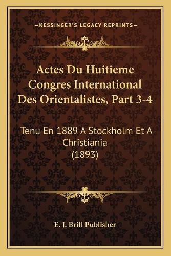 Cover image for Actes Du Huitieme Congres International Des Orientalistes, Part 3-4: Tenu En 1889 a Stockholm Et a Christiania (1893)