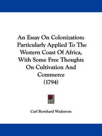 Cover image for An Essay On Colonization: Particularly Applied To The Western Coast Of Africa, With Some Free Thoughts On Cultivation And Commerce (1794)