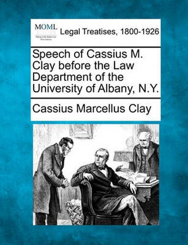 Cover image for Speech of Cassius M. Clay Before the Law Department of the University of Albany, N.Y.