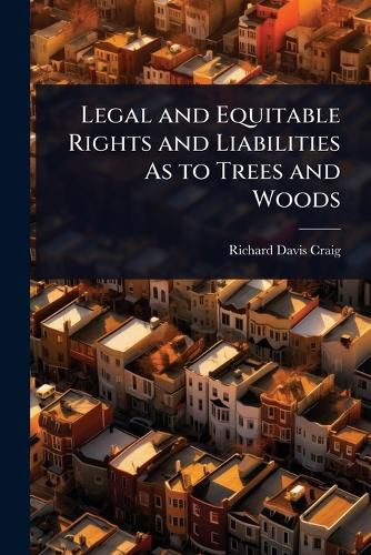 Cover image for Legal and Equitable Rights and Liabilities As to Trees and Woods