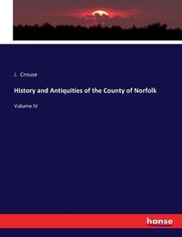 Cover image for History and Antiquities of the County of Norfolk: Volume IV