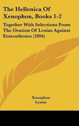 The Hellenica of Xenophon, Books 1-2: Together with Selections from the Oration of Lvsias Against Eratosthenes (1894)