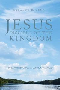 Cover image for Jesus, Disciple of the Kingdom: Mark's Christology for a Community in Crisis