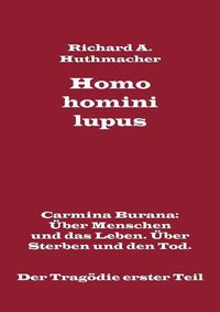 Cover image for Homo homini lupus. Der Tragoedie erster Teil: Carmina Burana: UEber Menschen und das Leben. UEber Sterben und den Tod