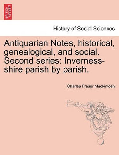 Cover image for Antiquarian Notes, historical, genealogical, and social. Second series: Inverness-shire parish by parish.