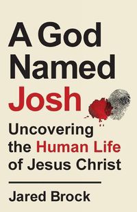 Cover image for A God Named Josh - Uncovering the Human Life of Jesus Christ