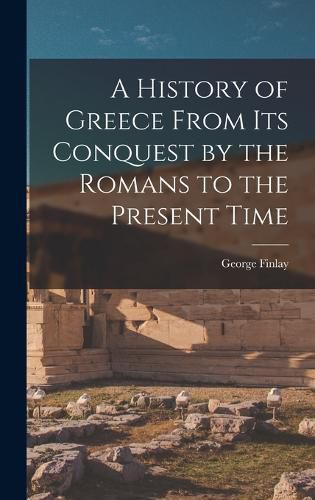 Cover image for A History of Greece From Its Conquest by the Romans to the Present Time