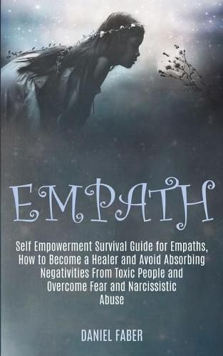 Cover image for Empath: Self Empowerment Survival Guide for Empaths, How to Become a Healer and Avoid Absorbing Negativities From Toxic People and Overcome Fear and Narcissistic Abuse