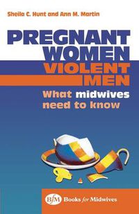 Cover image for Pregnant Women, Violent Men: What Midwives Need to Know