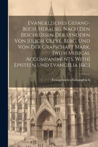 Cover image for Evangelisches Gesang-buch, Herausg. Nach Den Beschluessen Der Synoden Von Juelich, Cleve, Berg, Und Von Der Grafschaft Mark. [with Musical Accompaniments. With] Episteln Und Evangelia [&c.]
