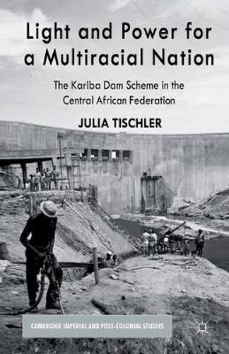 Cover image for Light and Power for a Multiracial Nation: The Kariba Dam Scheme in the Central African Federation