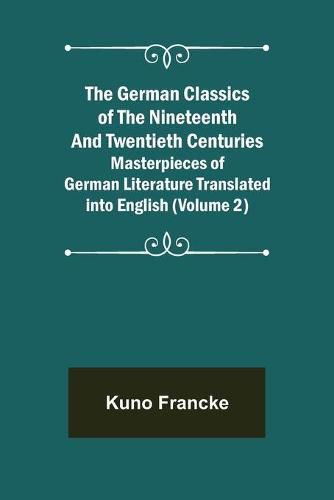 The German Classics of the Nineteenth and Twentieth Centuries (Volume 2) Masterpieces of German Literature Translated into English