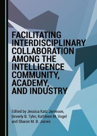 Cover image for Facilitating Interdisciplinary Collaboration among the Intelligence Community, Academy, and Industry