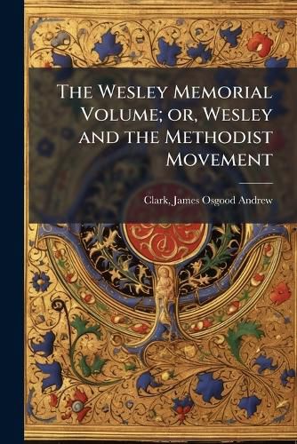 Cover image for The Wesley Memorial Volume; Or, Wesley and the Methodist Movement