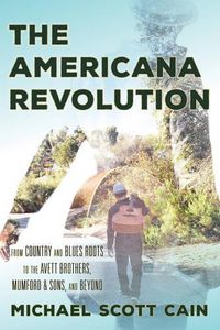 Cover image for The Americana Revolution: From Country and Blues Roots to the Avett Brothers, Mumford & Sons, and Beyond