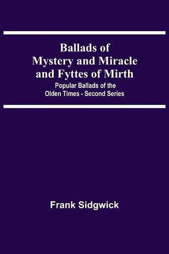 Ballads Of Mystery And Miracle And Fyttes Of Mirth; Popular Ballads Of The Olden Times - Second Series