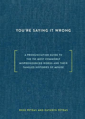 Cover image for You're Saying It Wrong: A Pronunciation Guide to the 150 Most Commonly Mispronounced Words--and Their Tangled Histories of Misuse