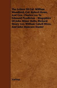 Cover image for The Letters Of Col. William Woodford, Col. Robert Howe, And Gen. Charles Lee To Edmund Pendleton - Biogrphies Of John Minor Botts, Richard Henry Lee, William Cabell Rives, And John Moncure Daniel