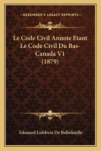 Le Code Civil Annote Etant Le Code Civil Du Bas-Canada V1 (1879)