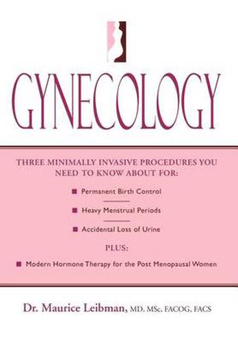 Cover image for Gynecology: Three minimally invasive procedures you need to know about for: Permanent Birth Control, Heavy Menstrual Periods, Accidental Loss of Urine plus: Modern Hormone Therapy for the Post Menopausal Women