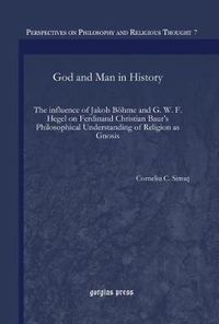 Cover image for God and Man in History: The influence of Jakob Boehme and G. W. F. Hegel on Ferdinand Christian Baur's Philosophical Understanding of Religion as Gnosis