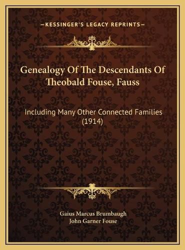 Cover image for Genealogy of the Descendants of Theobald Fouse, Fauss Genealogy of the Descendants of Theobald Fouse, Fauss: Including Many Other Connected Families (1914) Including Many Other Connected Families (1914)