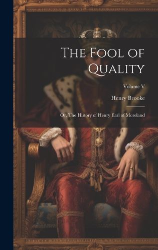 Cover image for The Fool of Quality; or, The History of Henry Earl of Moreland; Volume V