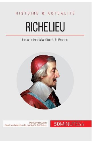 Richelieu: Un cardinal a la tete de la France